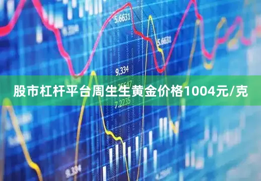 股市杠杆平台周生生黄金价格1004元/克