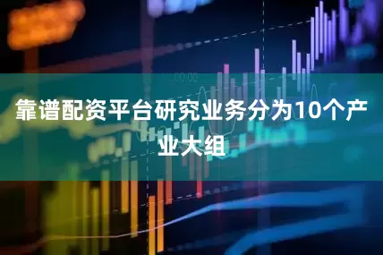 靠谱配资平台研究业务分为10个产业大组