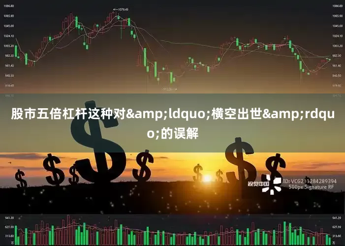 股市五倍杠杆这种对&ldquo;横空出世&rdquo;的误解