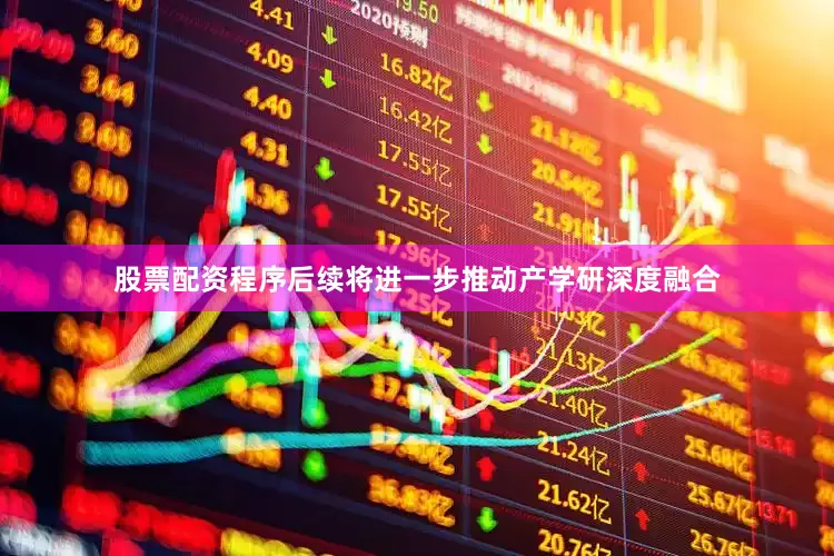 股票配资程序后续将进一步推动产学研深度融合
