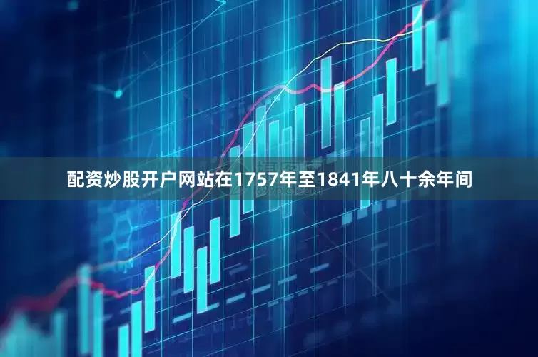 配资炒股开户网站在1757年至1841年八十余年间