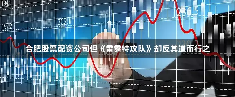 合肥股票配资公司但《雷霆特攻队》却反其道而行之