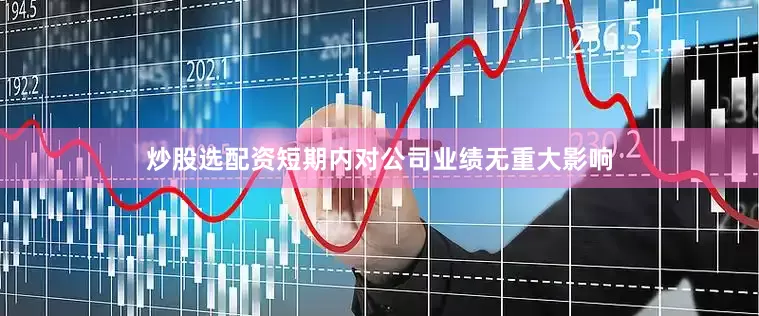 炒股选配资短期内对公司业绩无重大影响