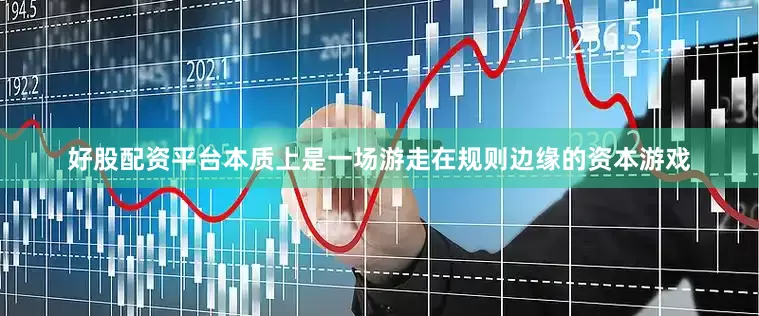 好股配资平台本质上是一场游走在规则边缘的资本游戏