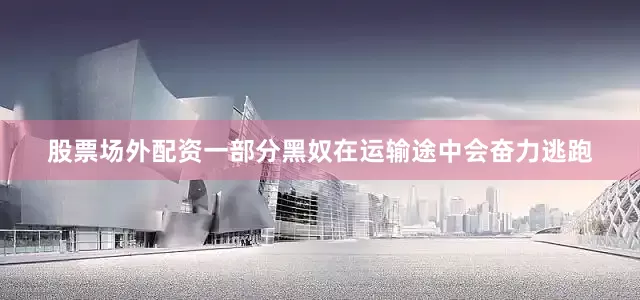 股票场外配资一部分黑奴在运输途中会奋力逃跑