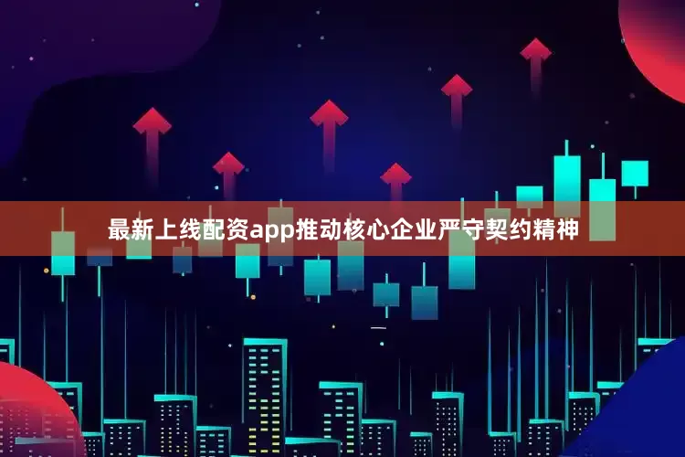 最新上线配资app推动核心企业严守契约精神