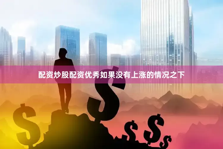 配资炒股配资优秀如果没有上涨的情况之下