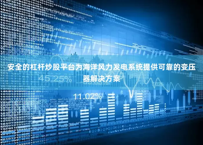 安全的杠杆炒股平台为海洋风力发电系统提供可靠的变压器解决方案