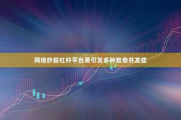 网络炒股杠杆平台易引发多种致命并发症