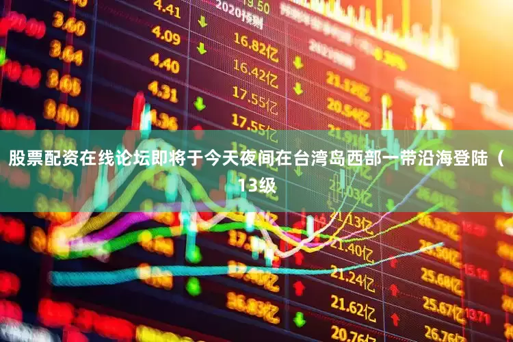 股票配资在线论坛即将于今天夜间在台湾岛西部一带沿海登陆（13级