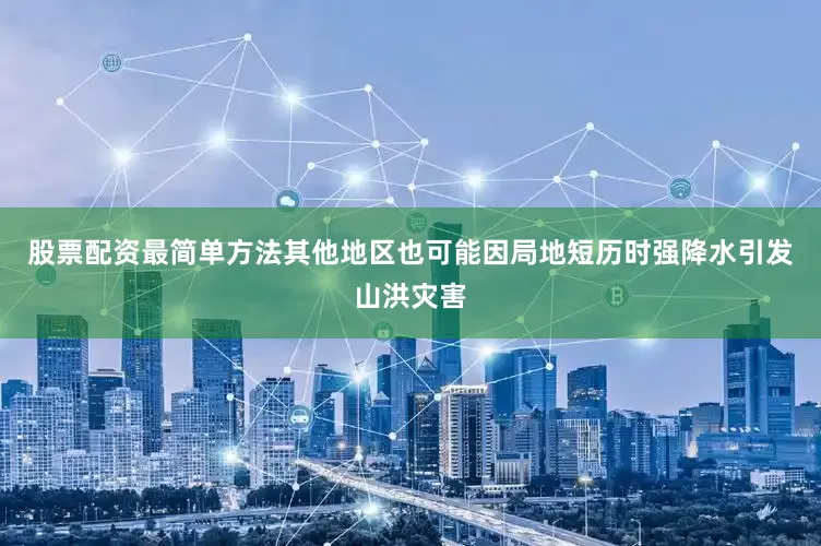 股票配资最简单方法其他地区也可能因局地短历时强降水引发山洪灾害