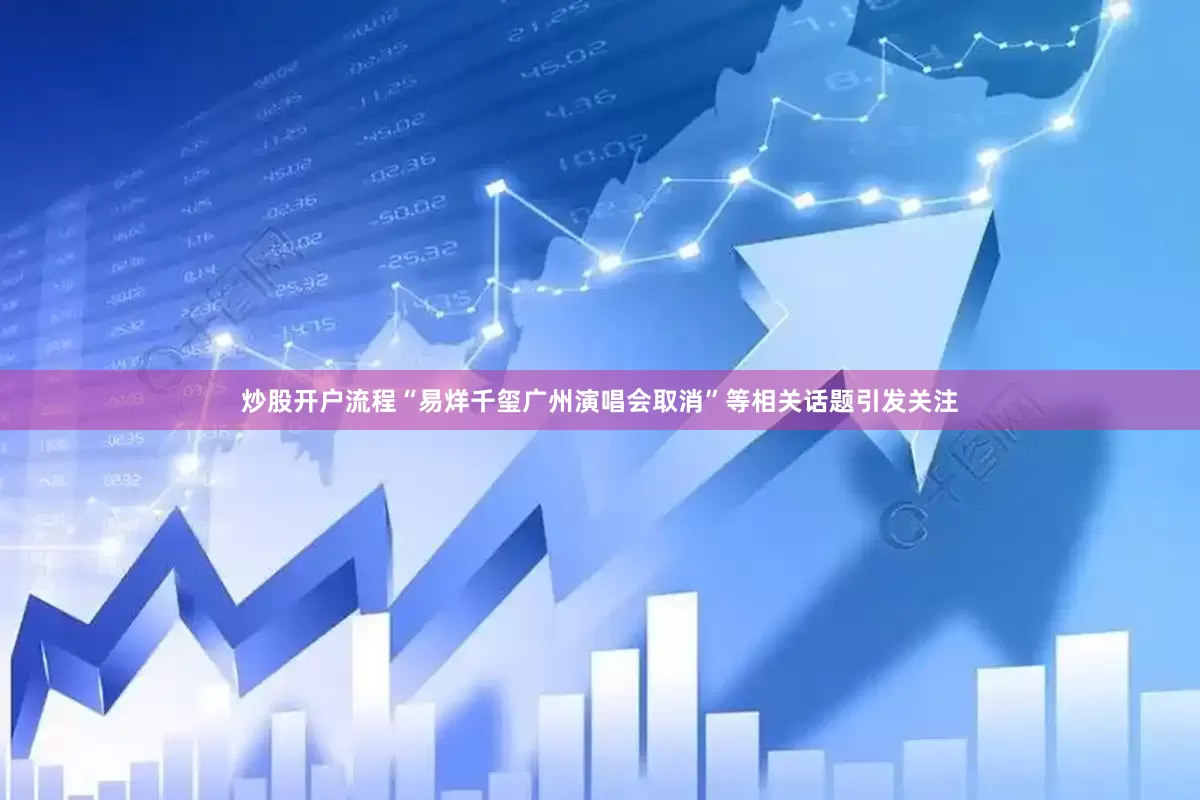 炒股开户流程“易烊千玺广州演唱会取消”等相关话题引发关注