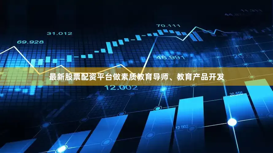 最新股票配资平台做素质教育导师、教育产品开发