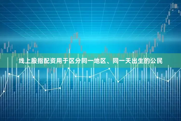线上股指配资用于区分同一地区、同一天出生的公民