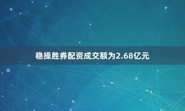 稳操胜券配资成交额为2.68亿元