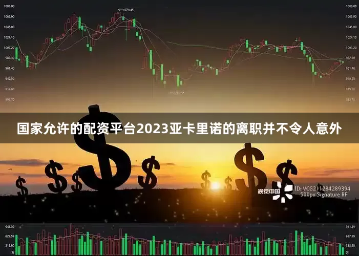国家允许的配资平台2023亚卡里诺的离职并不令人意外