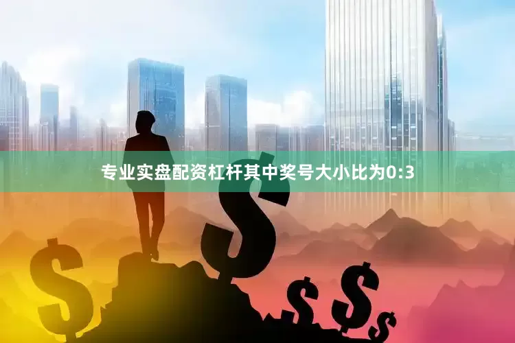 专业实盘配资杠杆其中奖号大小比为0:3