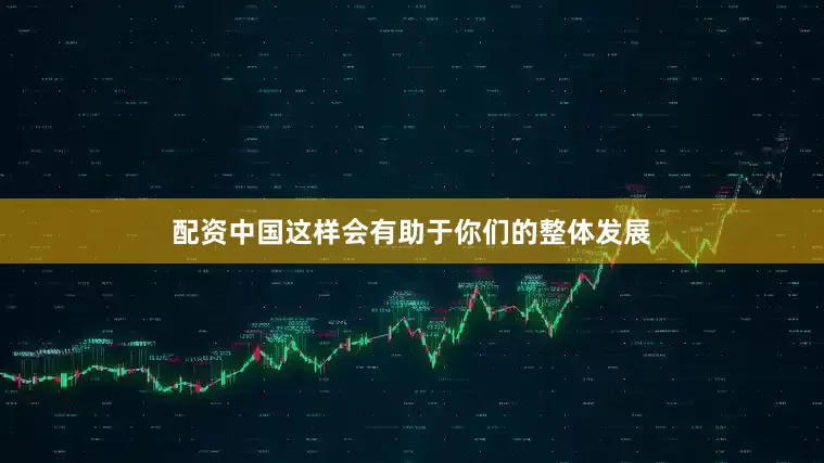 配资中国这样会有助于你们的整体发展