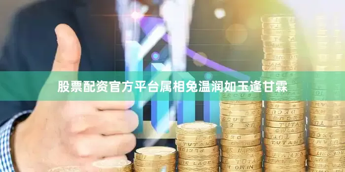 股票配资官方平台属相兔温润如玉逢甘霖