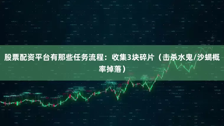 股票配资平台有那些任务流程：收集3块碎片（击杀水鬼/沙蝎概率掉落）