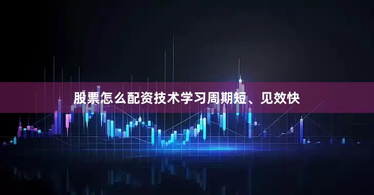 股票怎么配资技术学习周期短、见效快