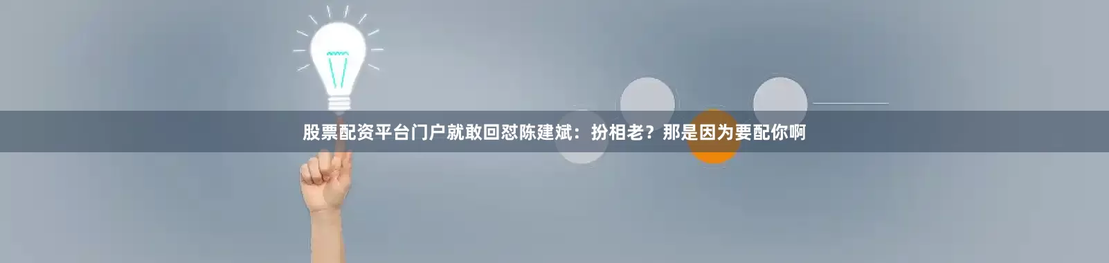 股票配资平台门户就敢回怼陈建斌：扮相老？那是因为要配你啊