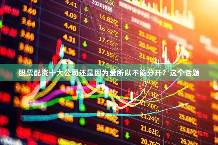 股票配资十大公司还是因为爱所以不能分开？这个话题