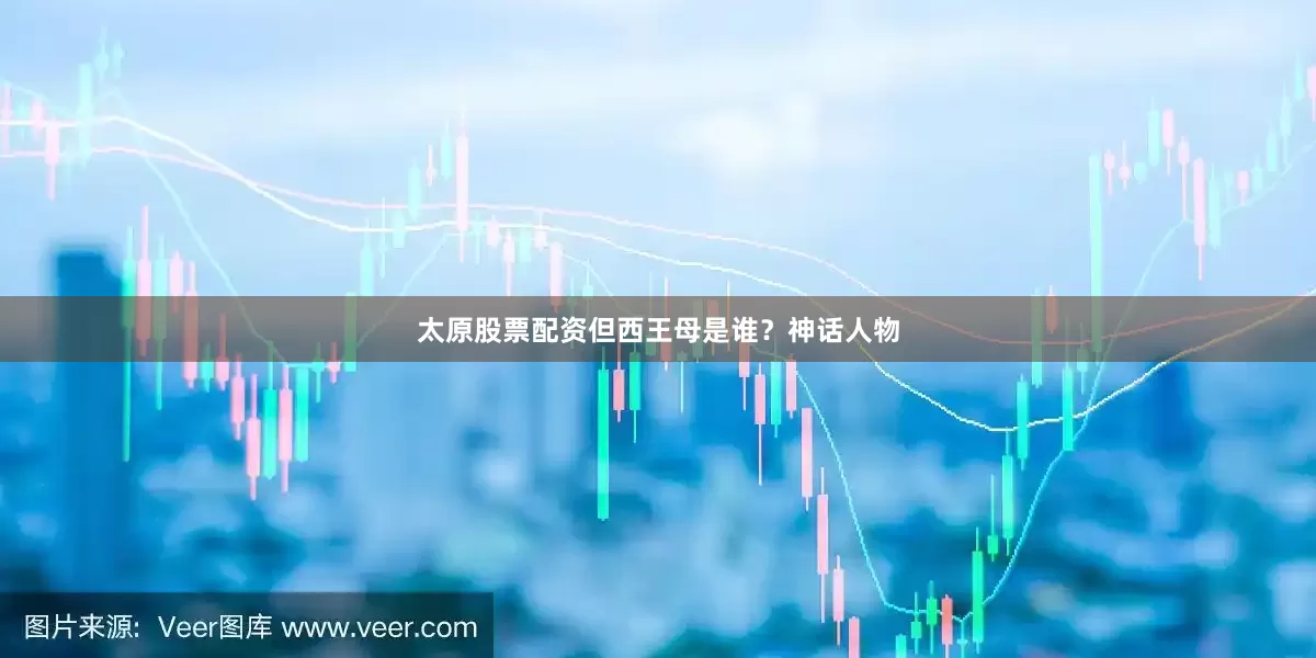 太原股票配资但西王母是谁？神话人物