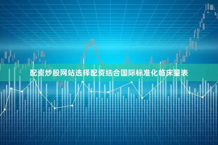 配资炒股网站选择配资结合国际标准化临床量表