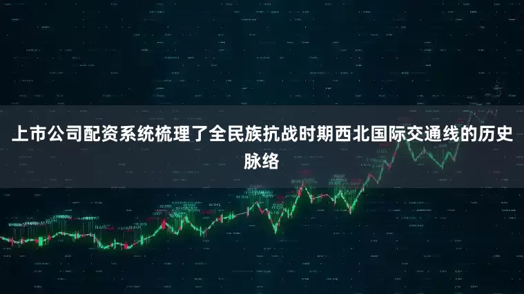 上市公司配资系统梳理了全民族抗战时期西北国际交通线的历史脉络