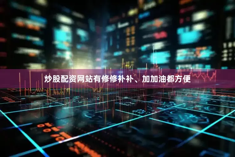炒股配资网站有修修补补、加加油都方便