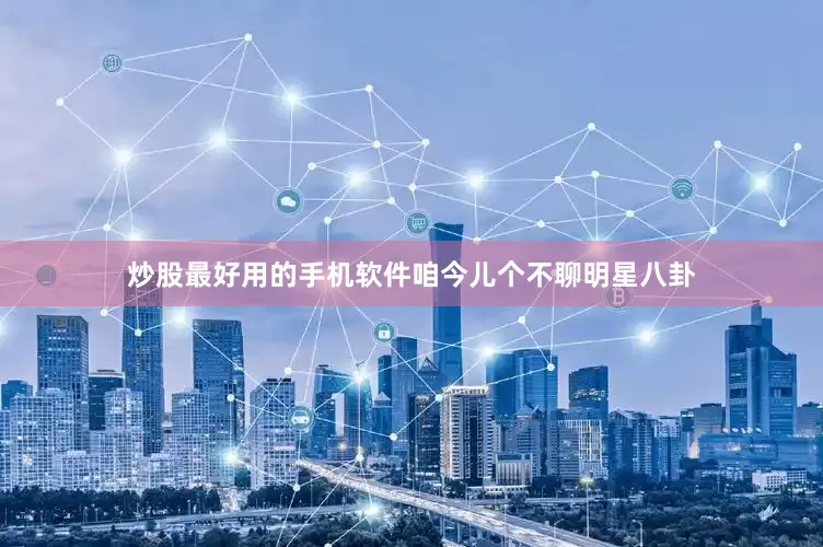炒股最好用的手机软件咱今儿个不聊明星八卦