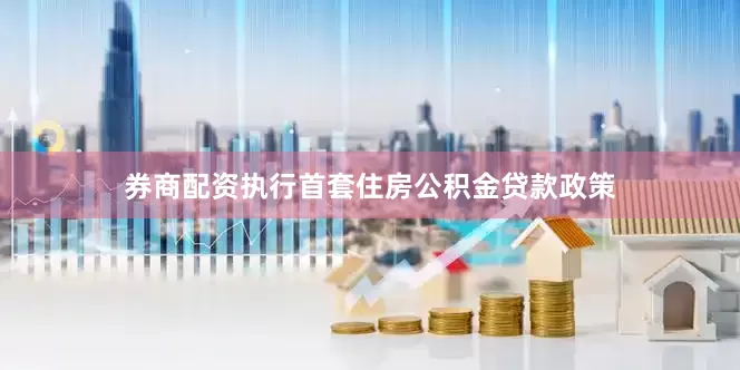 券商配资执行首套住房公积金贷款政策