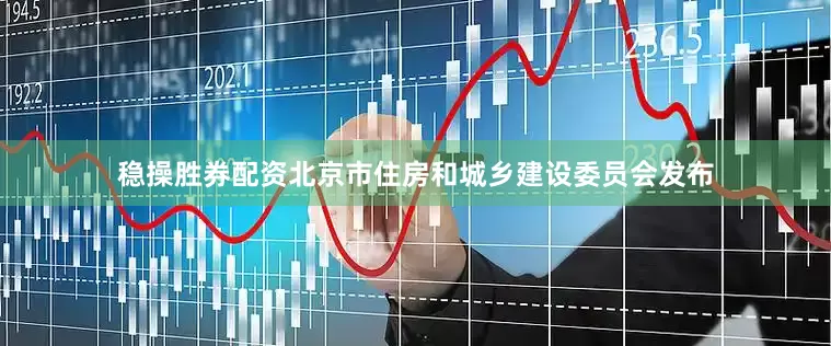 稳操胜券配资北京市住房和城乡建设委员会发布