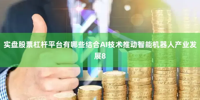 实盘股票杠杆平台有哪些结合AI技术推动智能机器人产业发展8