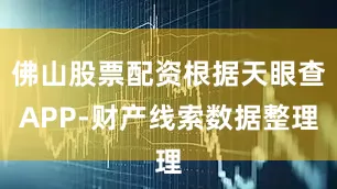 佛山股票配资根据天眼查APP-财产线索数据整理