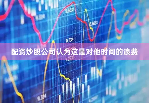 配资炒股公司认为这是对他时间的浪费
