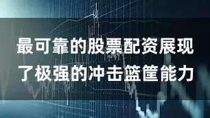 最可靠的股票配资展现了极强的冲击篮筐能力