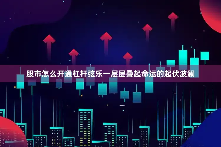 股市怎么开通杠杆弦乐一层层叠起命运的起伏波澜