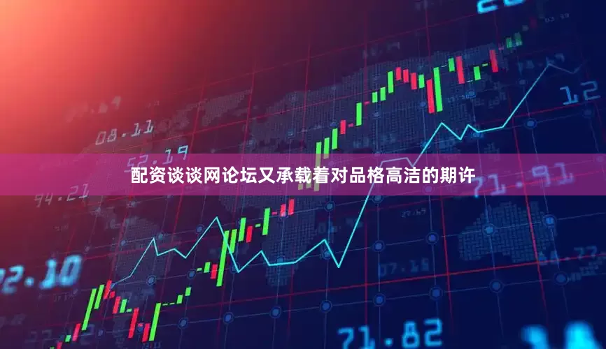 配资谈谈网论坛又承载着对品格高洁的期许