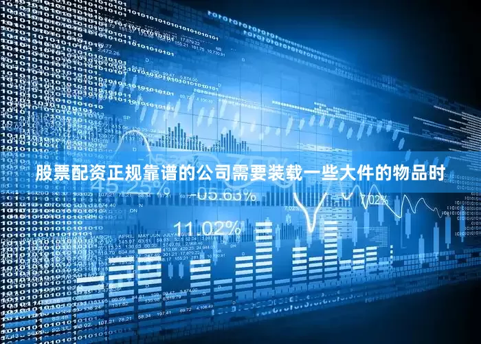 股票配资正规靠谱的公司需要装载一些大件的物品时