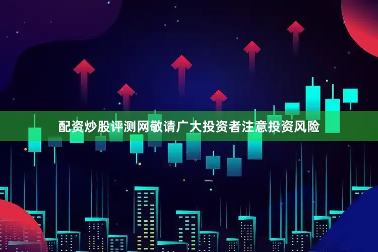 配资炒股评测网敬请广大投资者注意投资风险