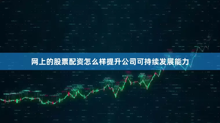 网上的股票配资怎么样提升公司可持续发展能力