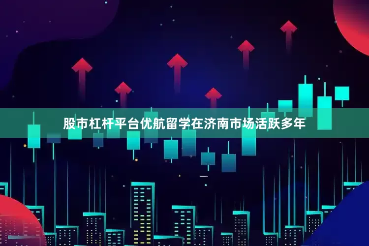 股市杠杆平台优航留学在济南市场活跃多年