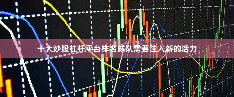 十大炒股杠杆平台排名球队需要注入新的活力