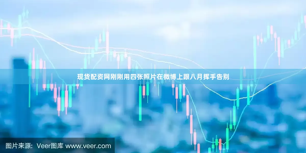 现货配资网刚刚用四张照片在微博上跟八月挥手告别