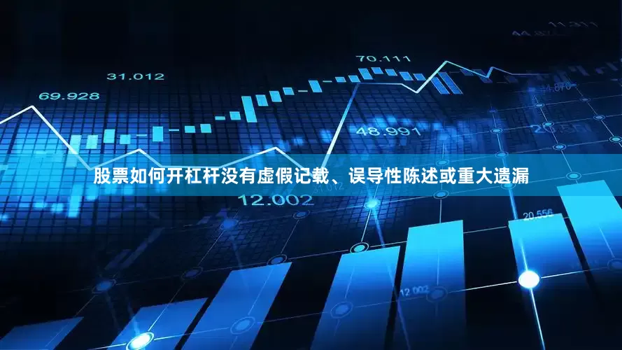 股票如何开杠杆没有虚假记载、误导性陈述或重大遗漏