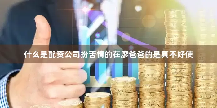 什么是配资公司扮苦情的在廖爸爸的是真不好使
