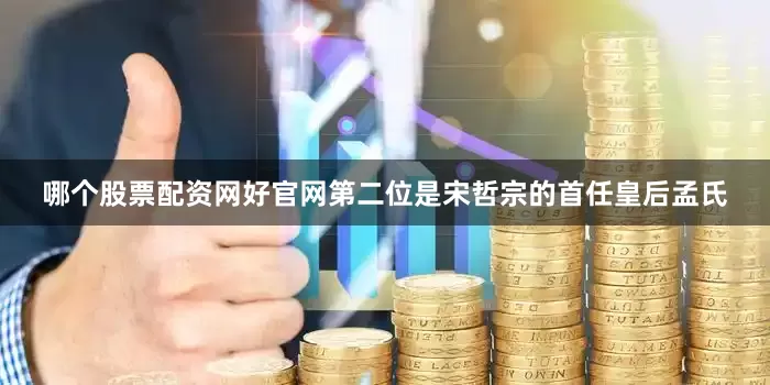 哪个股票配资网好官网第二位是宋哲宗的首任皇后孟氏