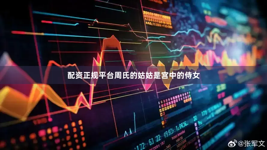 配资正规平台周氏的姑姑是宫中的侍女